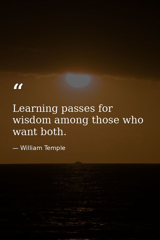 Learning passes for wisdom among those who want both. — William Temple