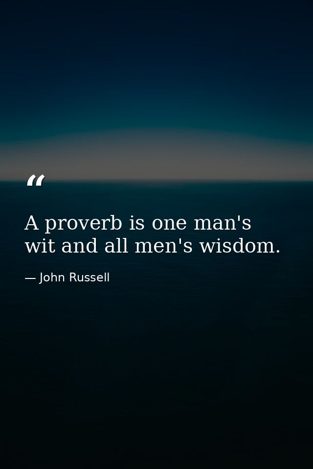 A proverb is one man's wit and all men's wisdom. — John Russell
