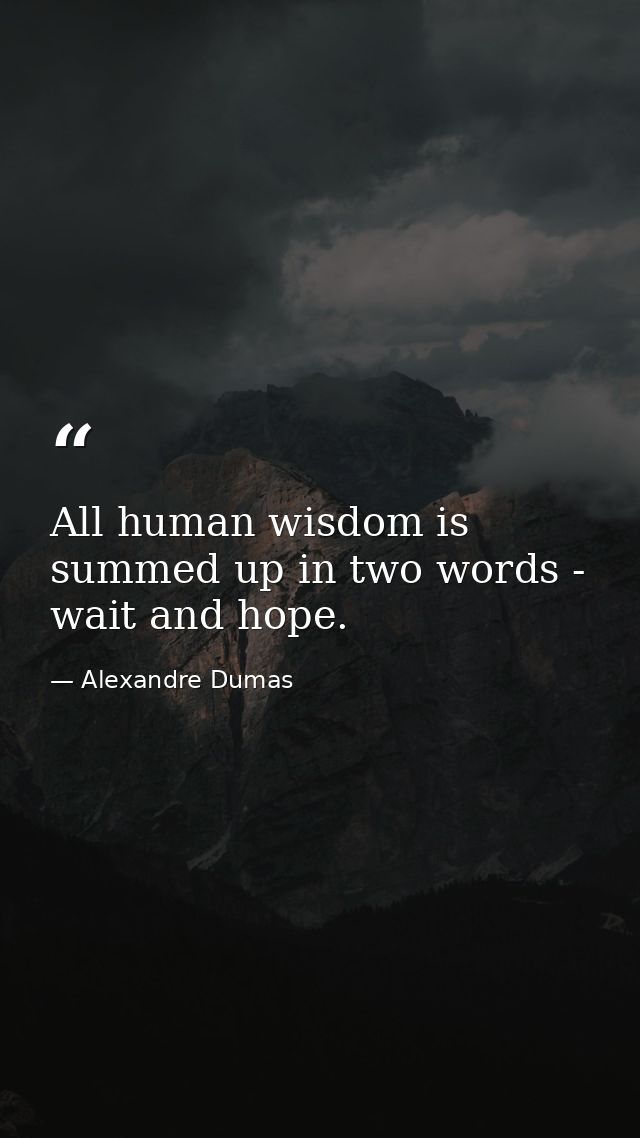 All human wisdom is summed up in two words - wait and hope. — Alexandre Dumas