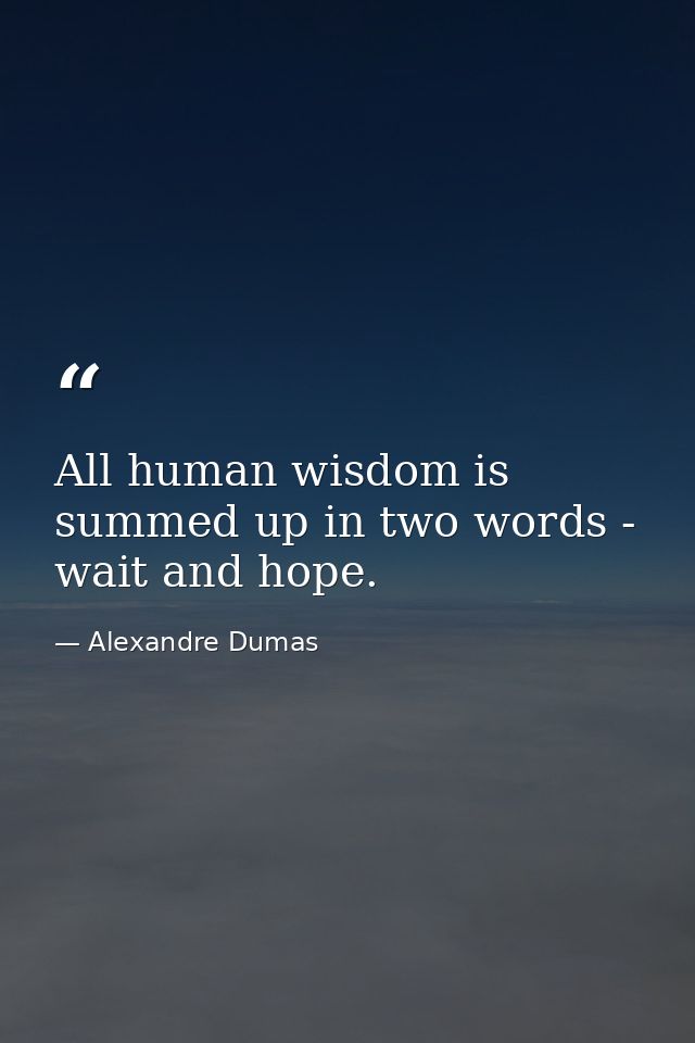 All human wisdom is summed up in two words - wait and hope. — Alexandre Dumas
