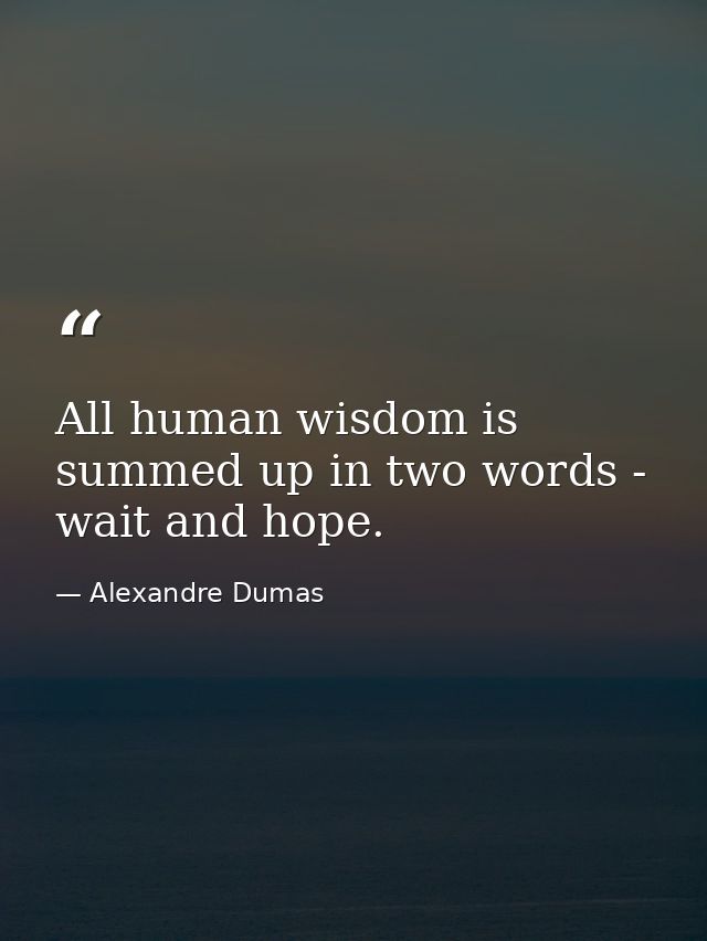 All human wisdom is summed up in two words - wait and hope. — Alexandre Dumas