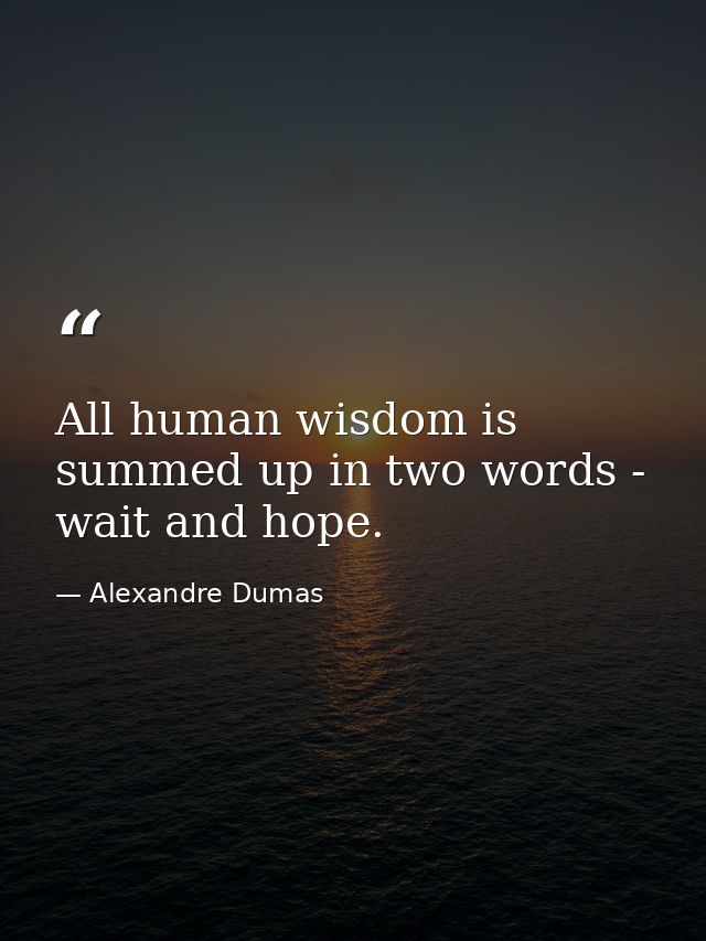 All human wisdom is summed up in two words - wait and hope. — Alexandre Dumas
