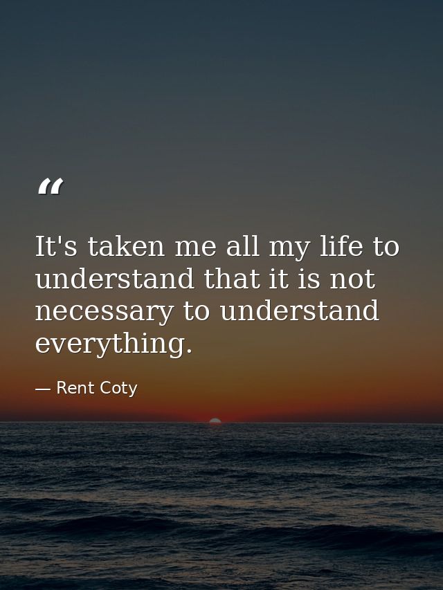 It's taken me all my life to understand that it is not necessary to understand everything. — Rent Coty