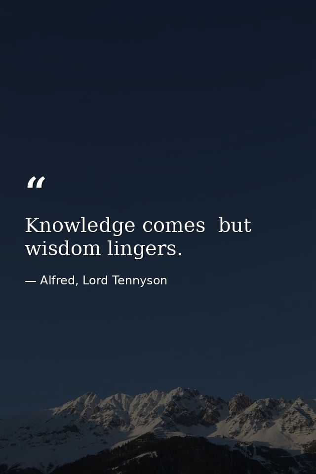 Knowledge comes  but wisdom lingers. — Alfred, Lord Tennyson