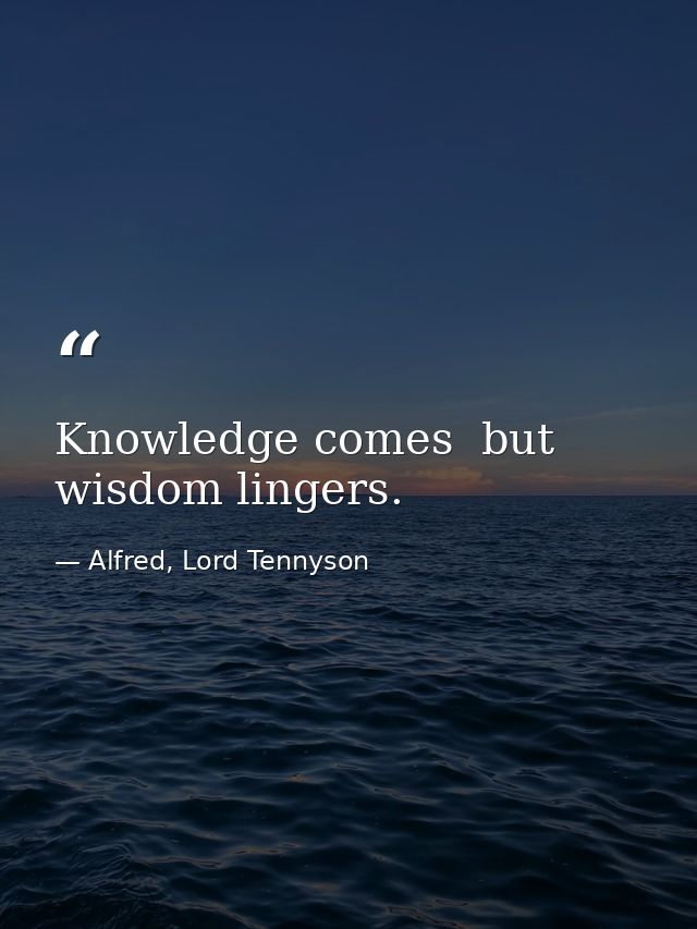 Knowledge comes  but wisdom lingers. — Alfred, Lord Tennyson