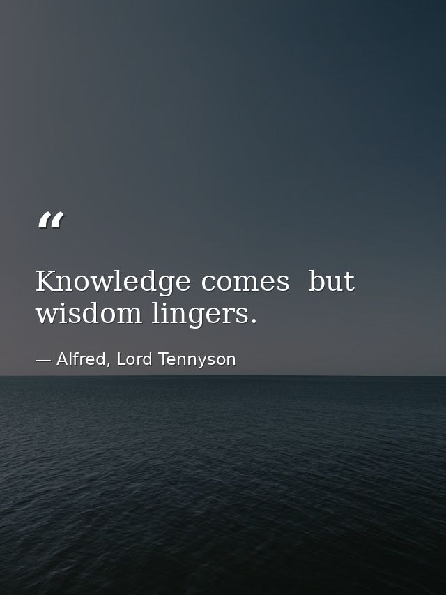 Knowledge comes  but wisdom lingers. — Alfred, Lord Tennyson