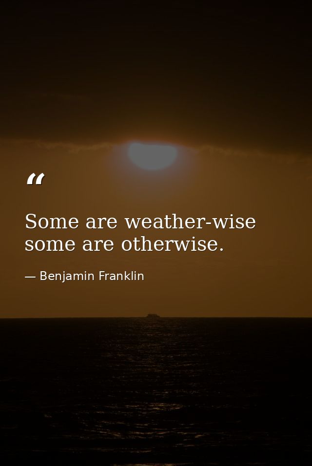 Some are weather-wise  some are otherwise. — Benjamin Franklin