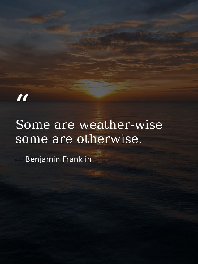 Some are weather-wise  some are otherwise. — Benjamin Franklin