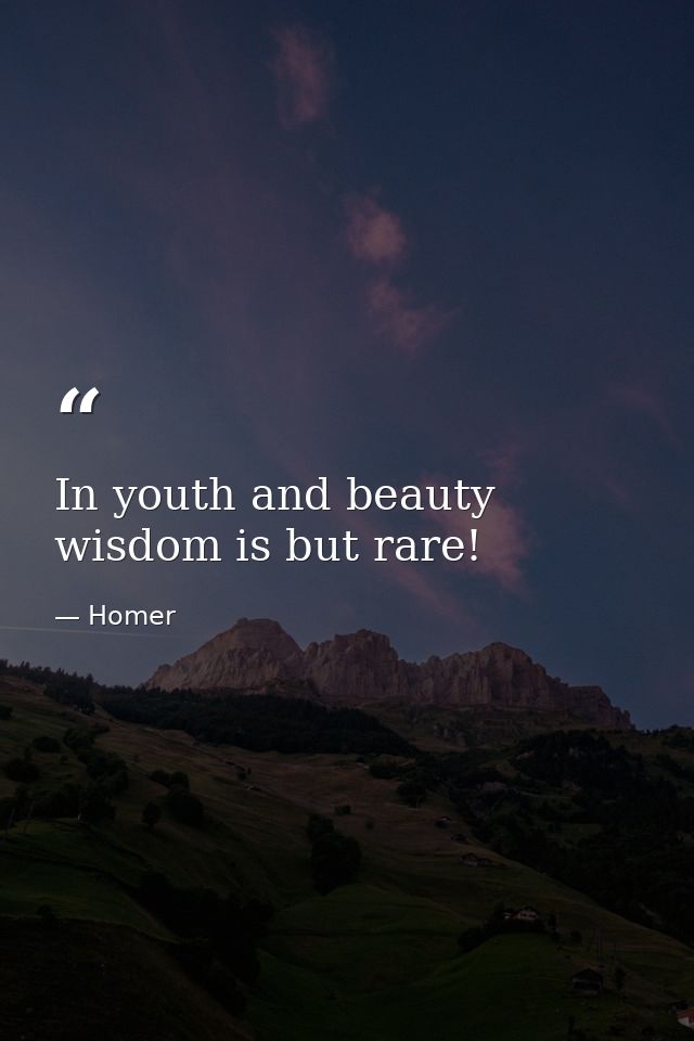In youth and beauty wisdom is but rare! — Homer