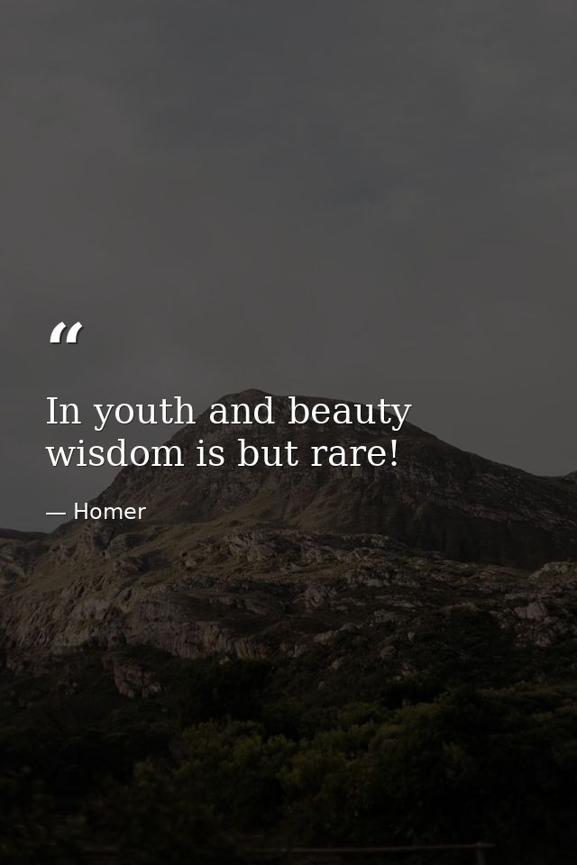 In youth and beauty wisdom is but rare! — Homer