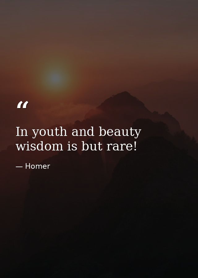 In youth and beauty wisdom is but rare! — Homer