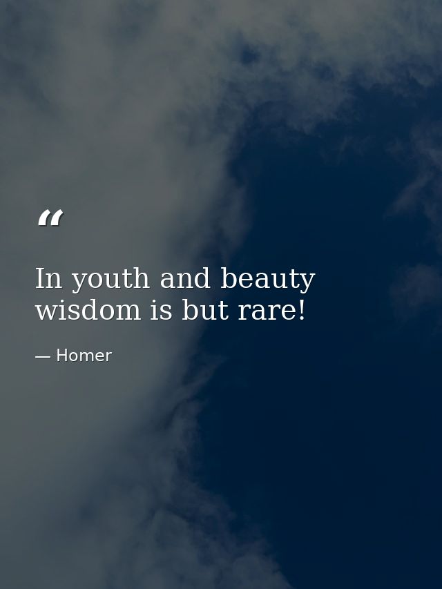 In youth and beauty wisdom is but rare! — Homer