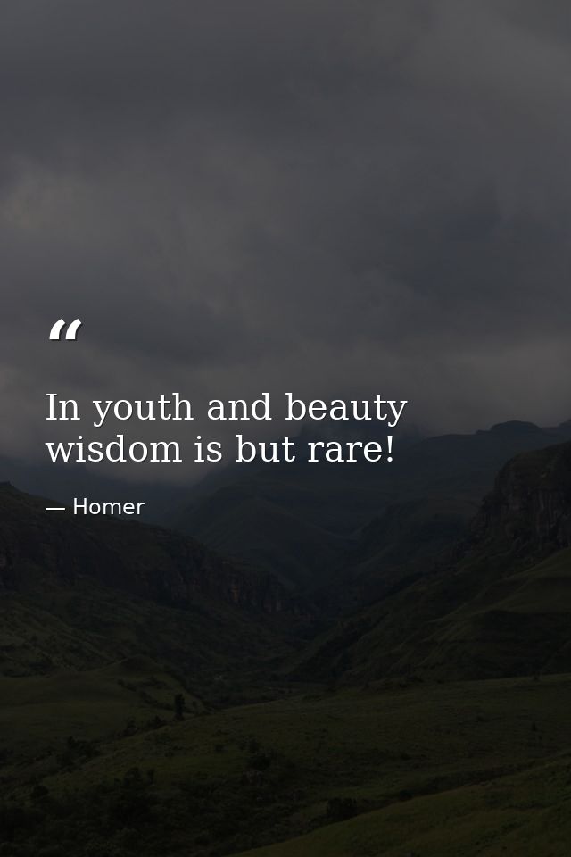 In youth and beauty wisdom is but rare! — Homer
