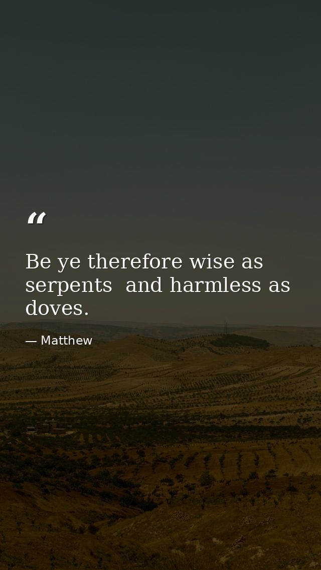 Be ye therefore wise as serpents  and harmless as doves. — Matthew