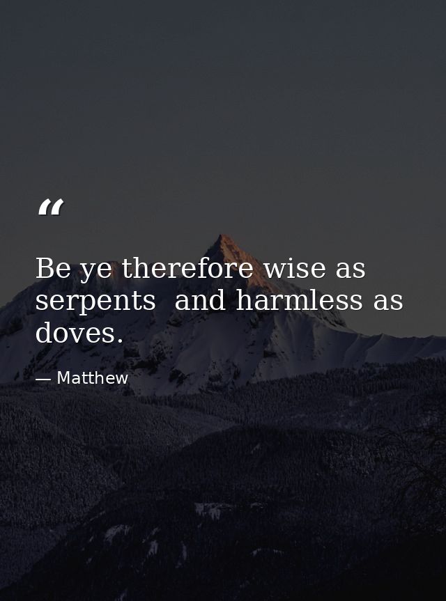 Be ye therefore wise as serpents  and harmless as doves. — Matthew