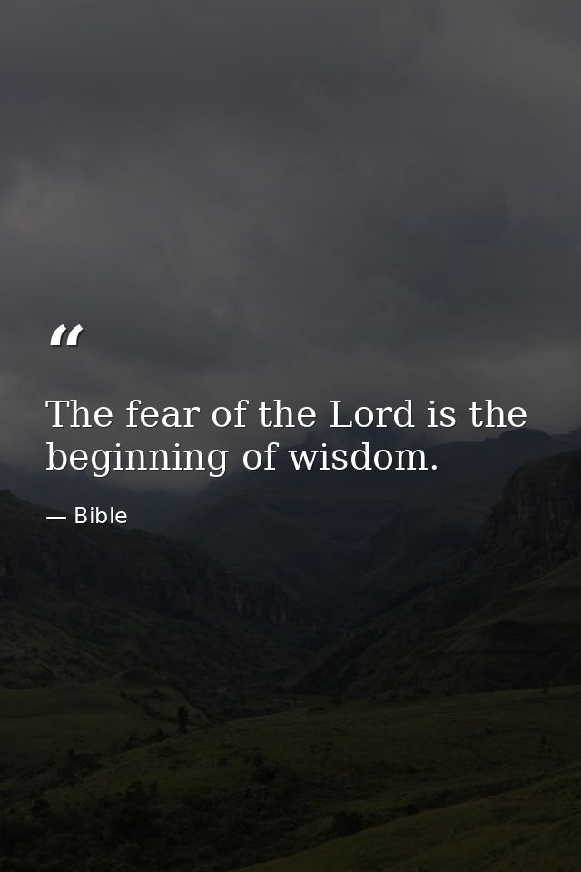 The fear of the Lord is the beginning of wisdom. — Bible