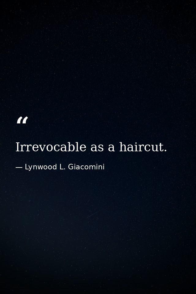 Irrevocable as a haircut. — Lynwood L. Giacomini