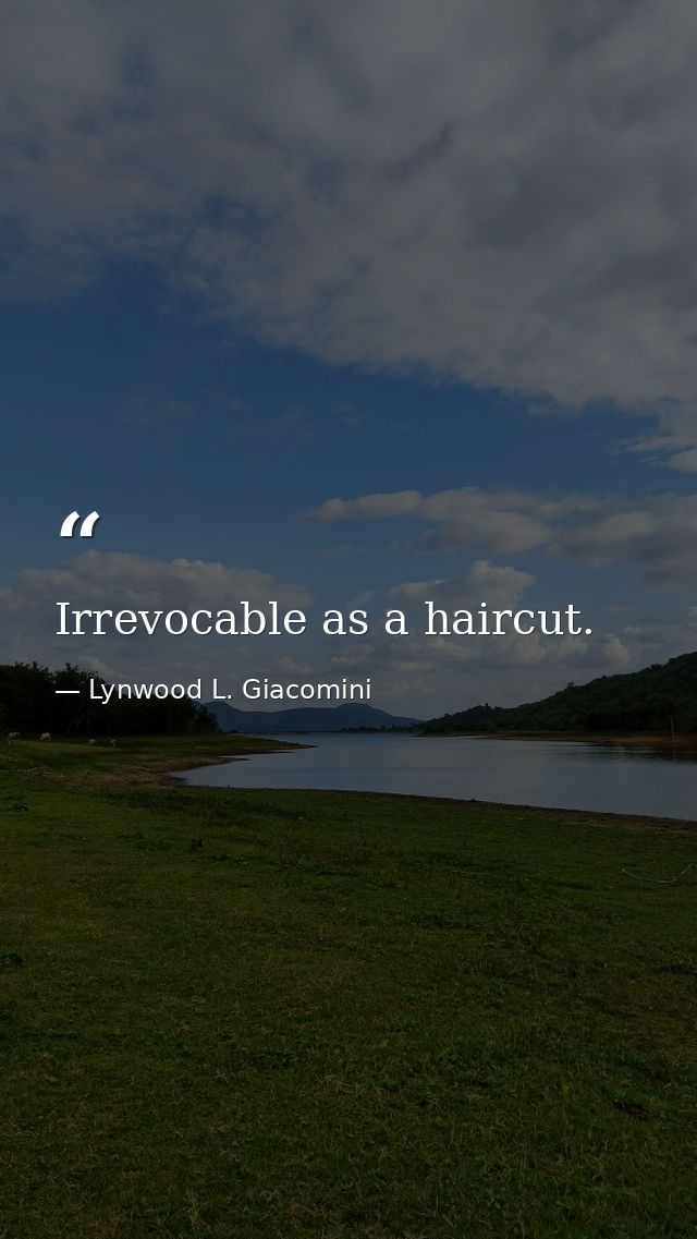 Irrevocable as a haircut. — Lynwood L. Giacomini