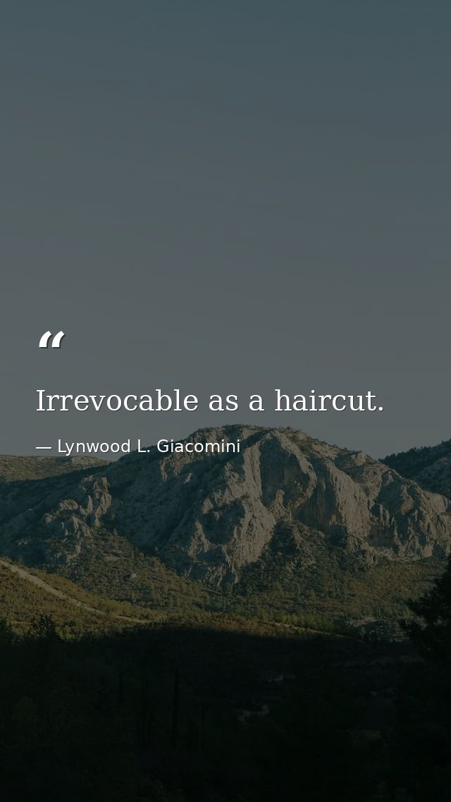 Irrevocable as a haircut. — Lynwood L. Giacomini