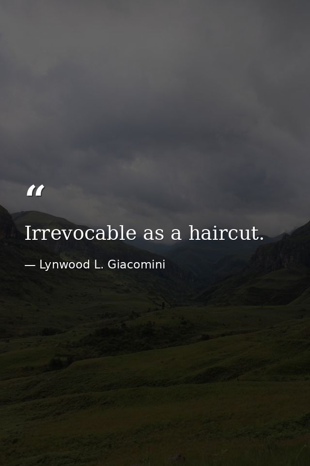 Irrevocable as a haircut. — Lynwood L. Giacomini