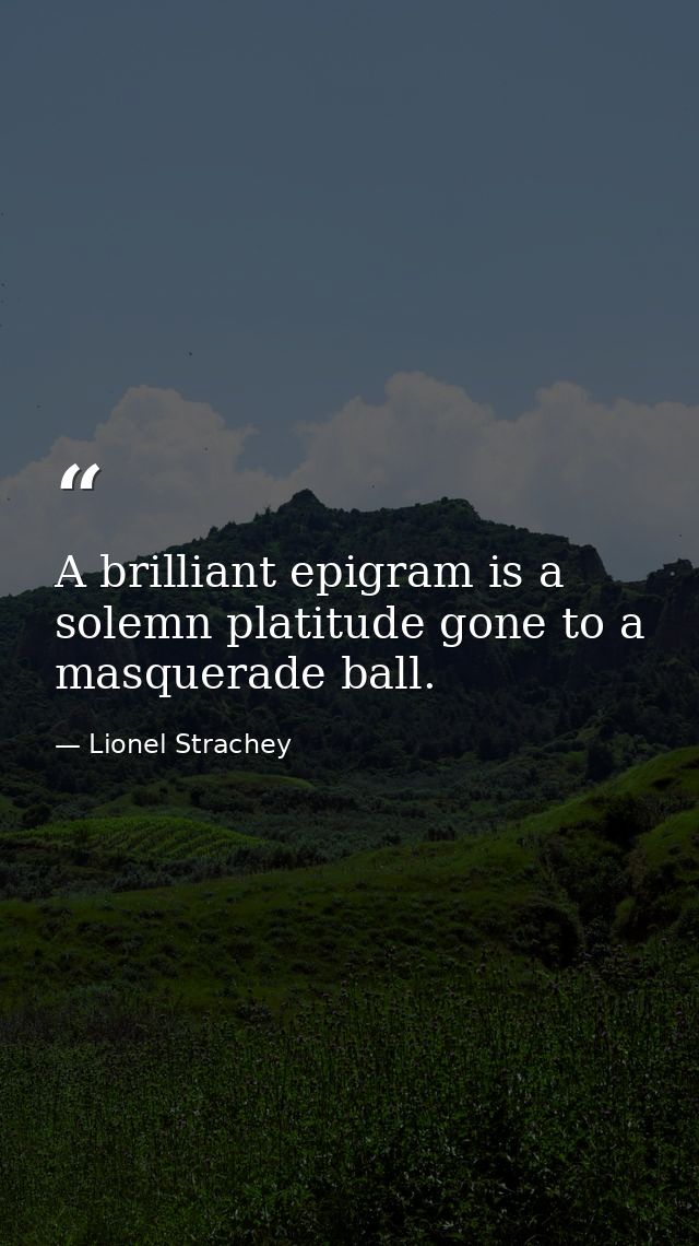 A brilliant epigram is a solemn platitude gone to a masquerade ball. — Lionel Strachey