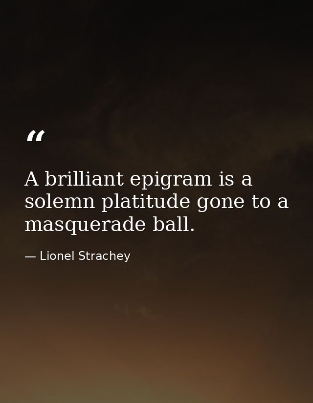 A brilliant epigram is a solemn platitude gone to a masquerade ball. — Lionel Strachey