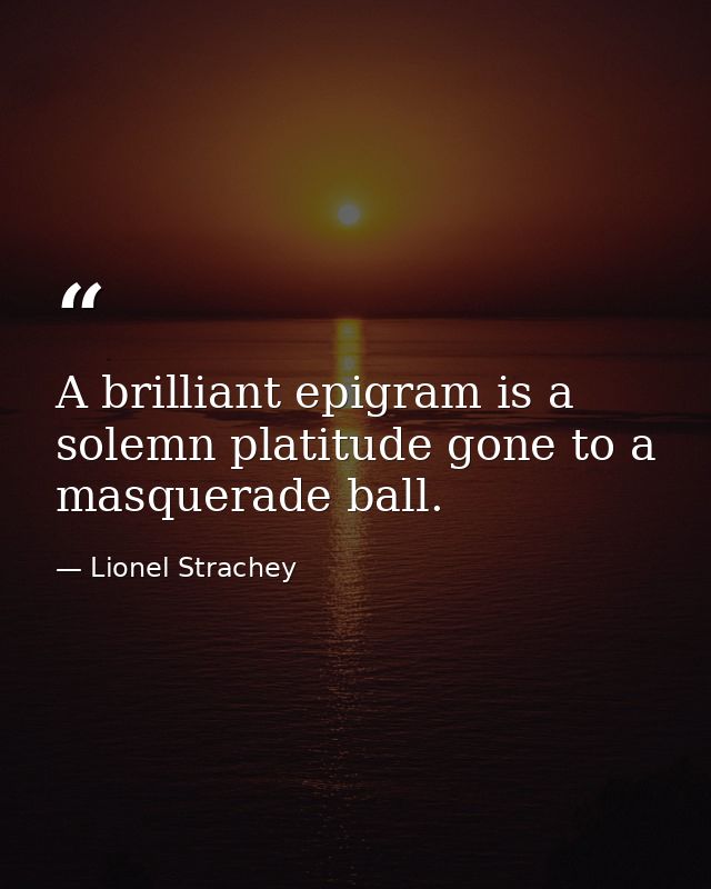 A brilliant epigram is a solemn platitude gone to a masquerade ball. — Lionel Strachey