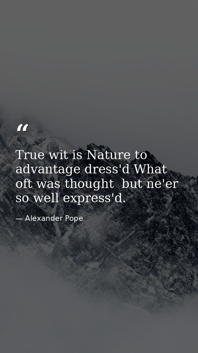 True wit is Nature to advantage dress'd What oft was thought  but ne'er so well express'd. — Alexander Pope