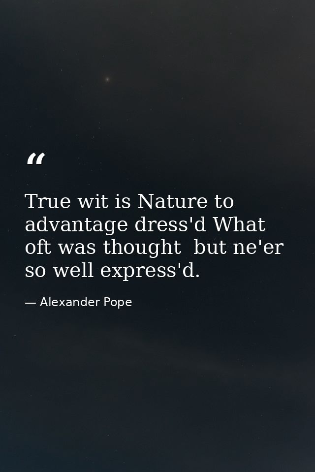 True wit is Nature to advantage dress'd What oft was thought  but ne'er so well express'd. — Alexander Pope