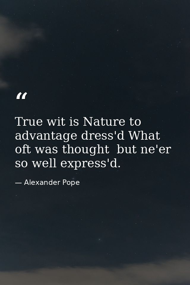 True wit is Nature to advantage dress'd What oft was thought  but ne'er so well express'd. — Alexander Pope