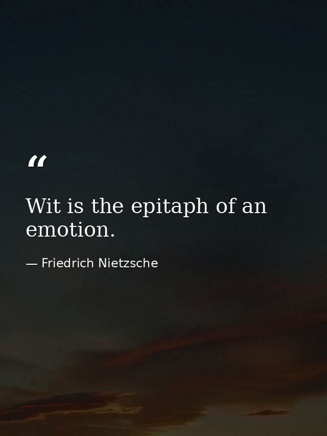 Wit is the epitaph of an emotion. — Friedrich Nietzsche