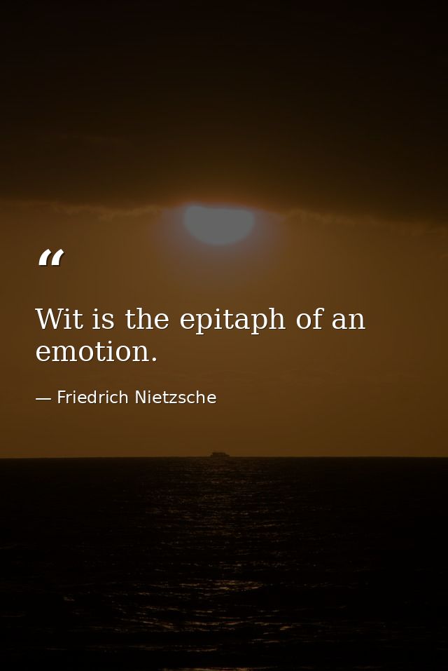 Wit is the epitaph of an emotion. — Friedrich Nietzsche