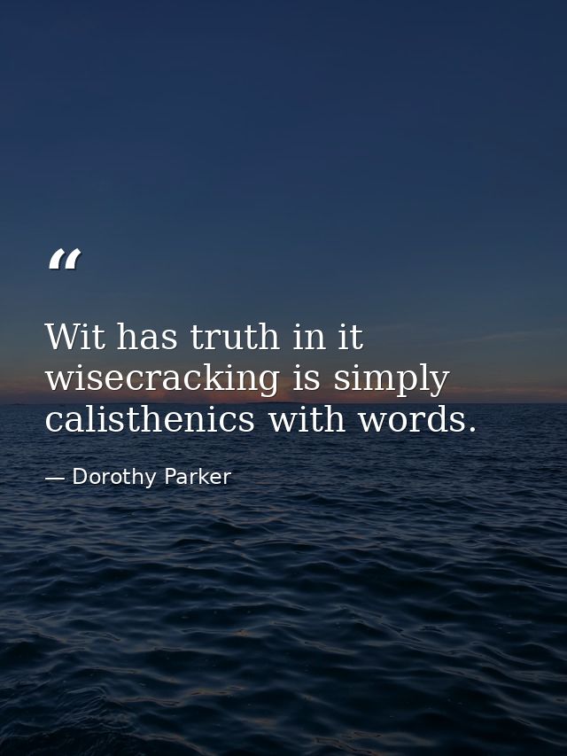 Wit has truth in it  wisecracking is simply calisthenics with words. — Dorothy Parker