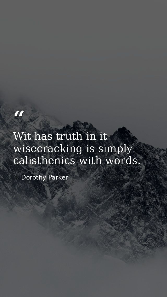 Wit has truth in it  wisecracking is simply calisthenics with words. — Dorothy Parker