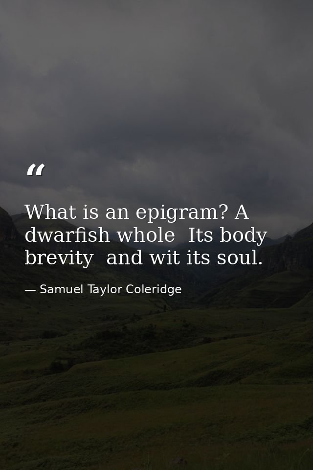 What is an epigram? A dwarfish whole  Its body brevity  and wit its soul. — Samuel Taylor Coleridge