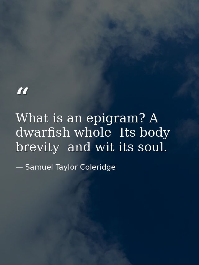 What is an epigram? A dwarfish whole  Its body brevity  and wit its soul. — Samuel Taylor Coleridge