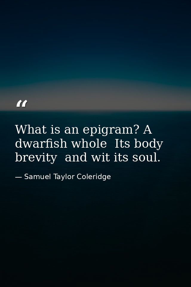 What is an epigram? A dwarfish whole  Its body brevity  and wit its soul. — Samuel Taylor Coleridge
