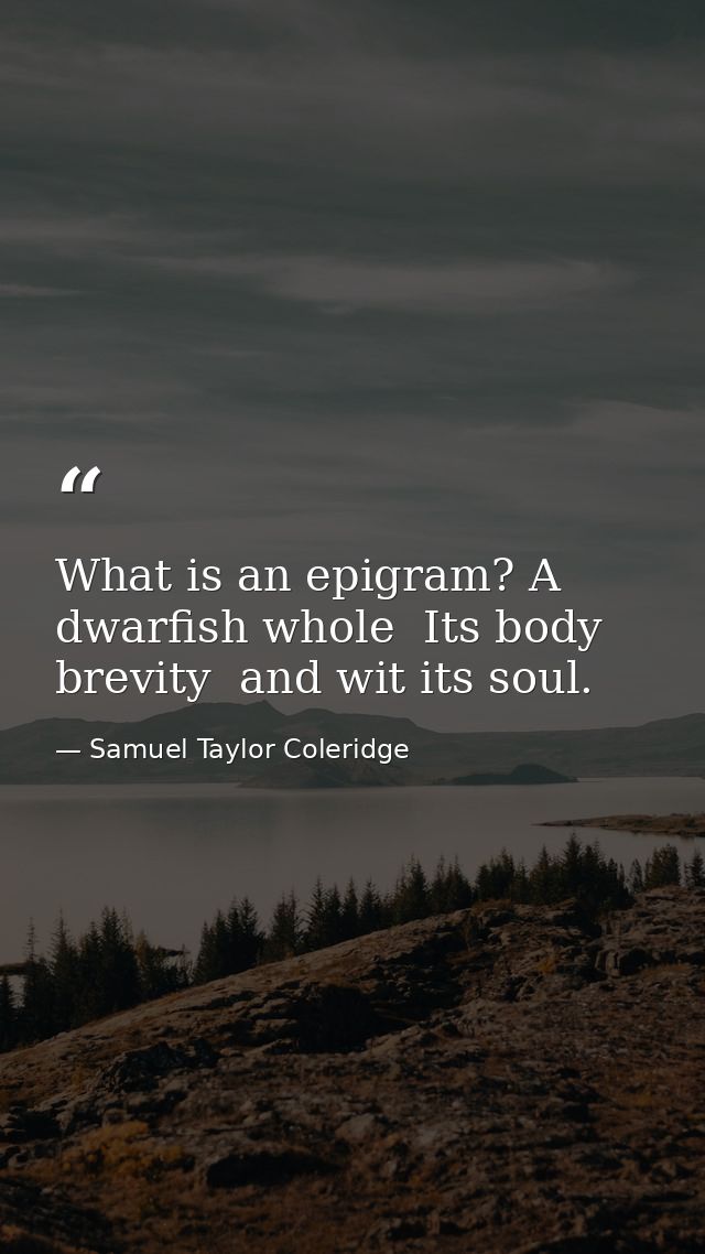 What is an epigram? A dwarfish whole  Its body brevity  and wit its soul. — Samuel Taylor Coleridge