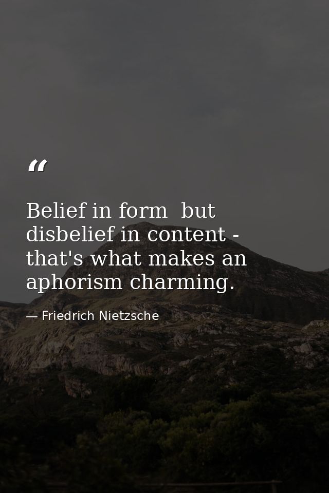 Belief in form  but disbelief in content - that's what makes an aphorism charming. — Friedrich Nietzsche