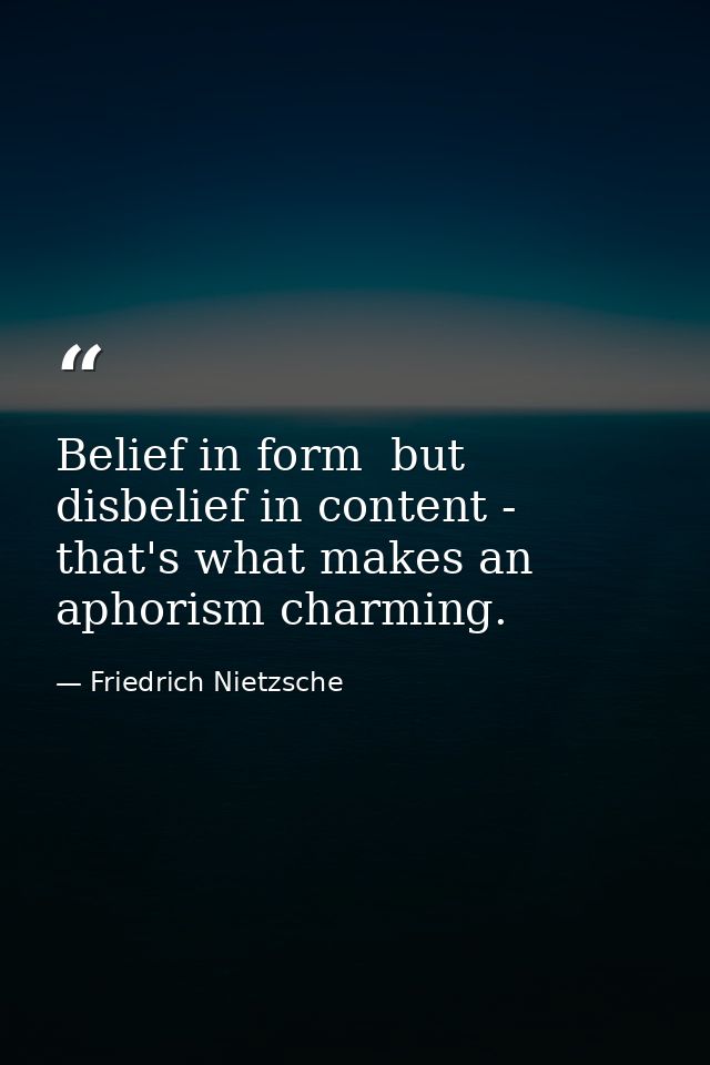 Belief in form  but disbelief in content - that's what makes an aphorism charming. — Friedrich Nietzsche