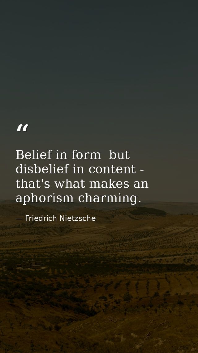 Belief in form  but disbelief in content - that's what makes an aphorism charming. — Friedrich Nietzsche