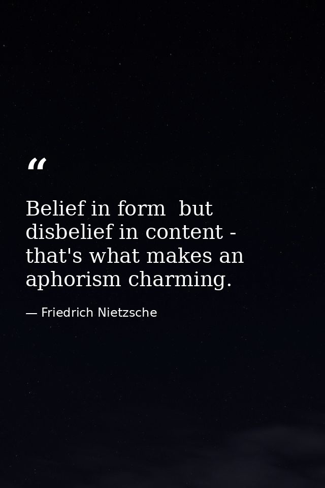 Belief in form  but disbelief in content - that's what makes an aphorism charming. — Friedrich Nietzsche