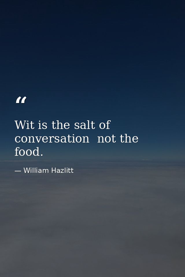 Wit is the salt of conversation  not the food. — William Hazlitt