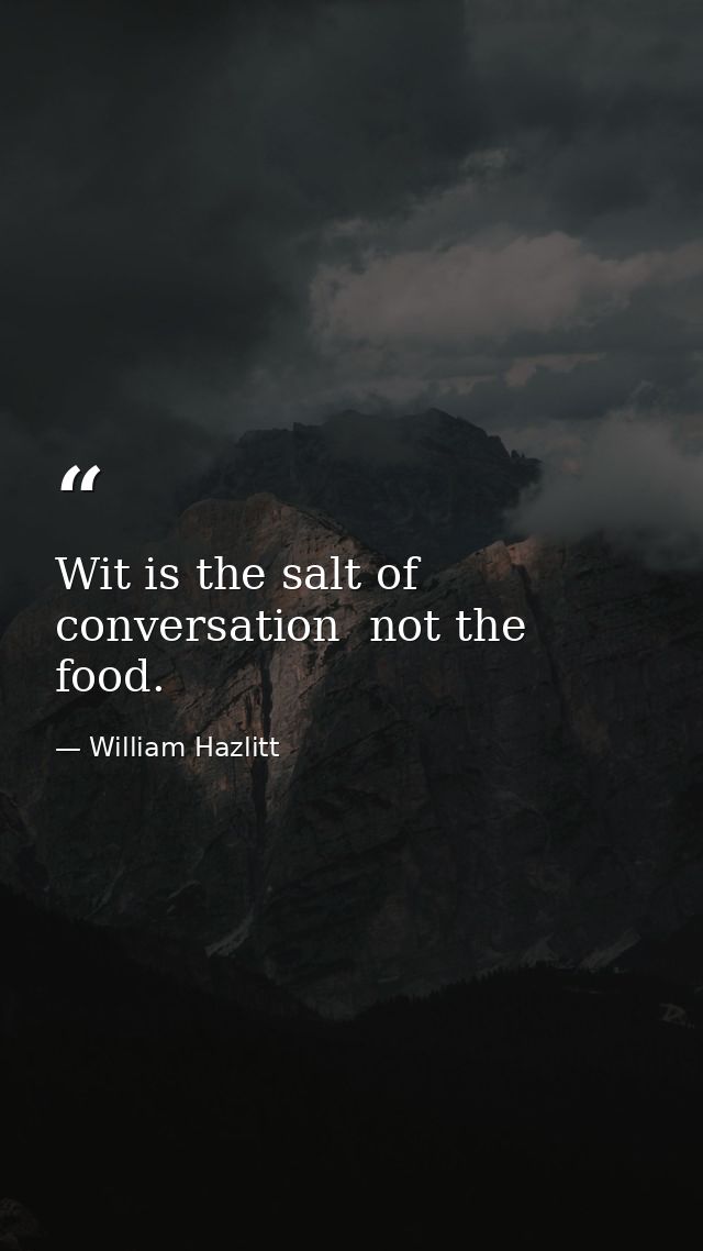 Wit is the salt of conversation  not the food. — William Hazlitt