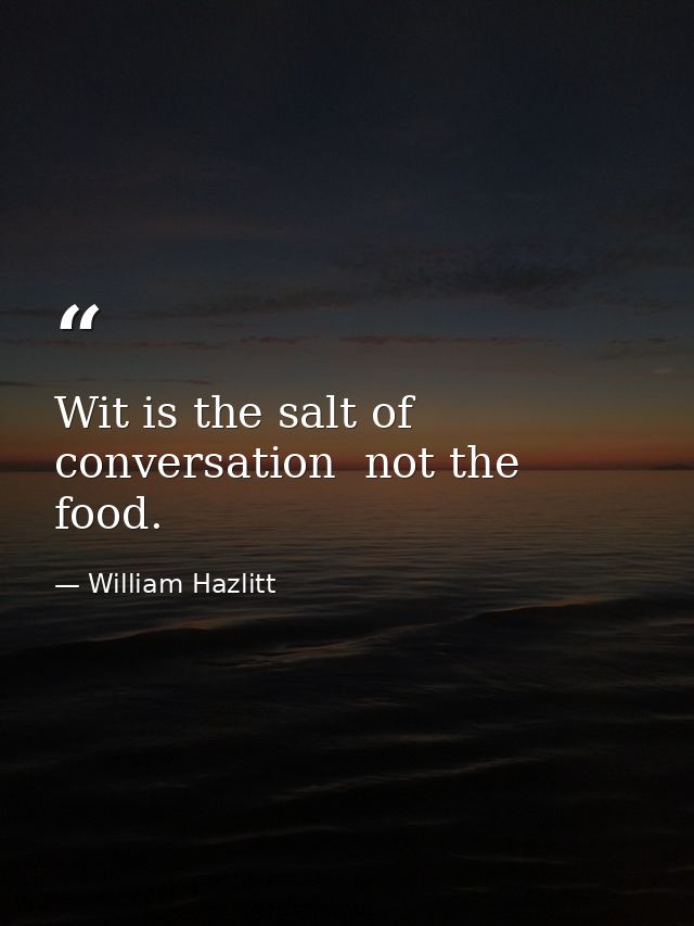 Wit is the salt of conversation  not the food. — William Hazlitt