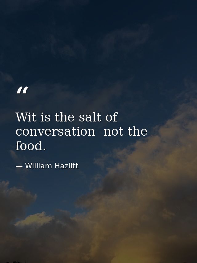 Wit is the salt of conversation  not the food. — William Hazlitt