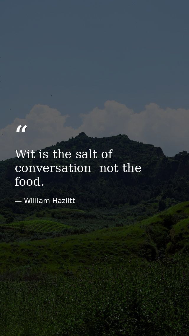 Wit is the salt of conversation  not the food. — William Hazlitt