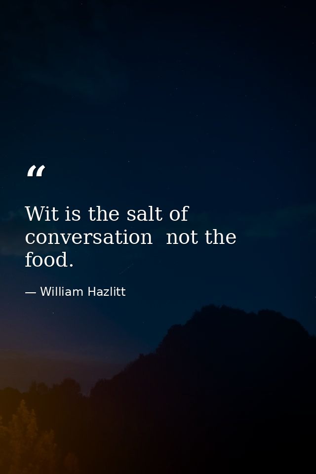 Wit is the salt of conversation  not the food. — William Hazlitt