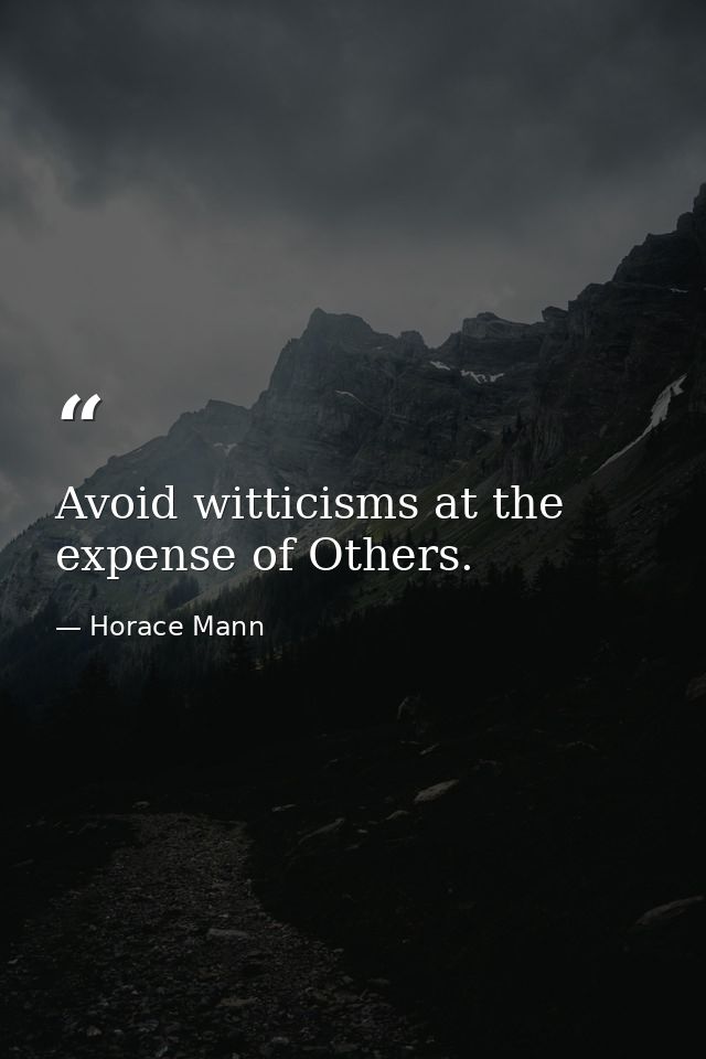 Avoid witticisms at the expense of Others. — Horace Mann