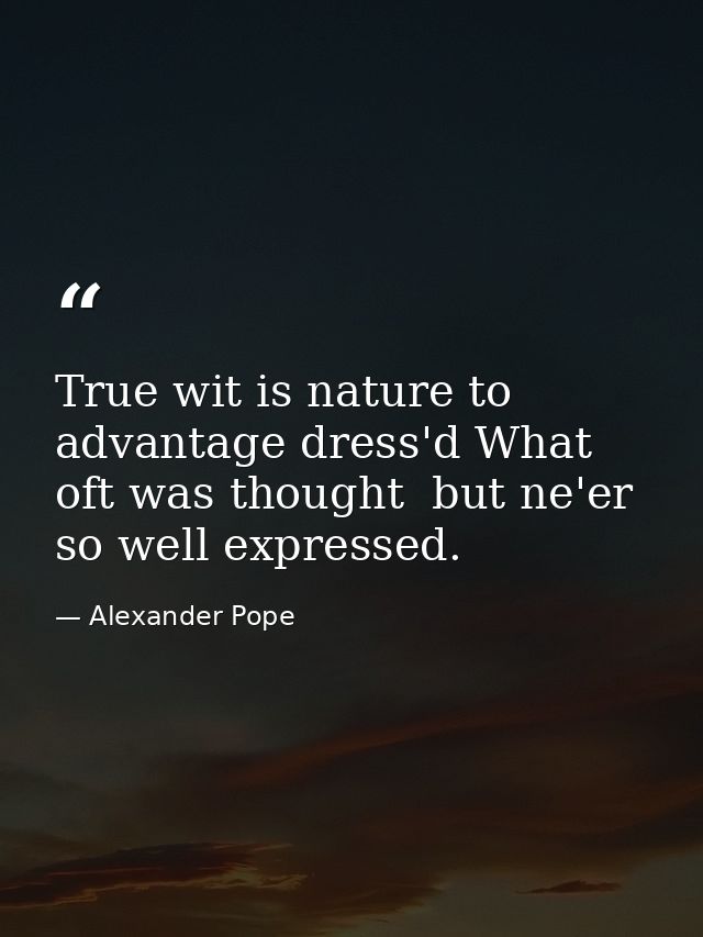 True wit is nature to advantage dress'd What oft was thought  but ne'er so well expressed. — Alexander Pope